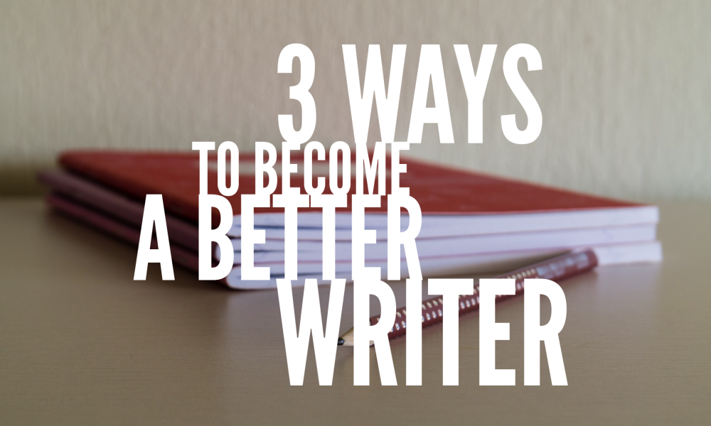 3 ways to become a better writer