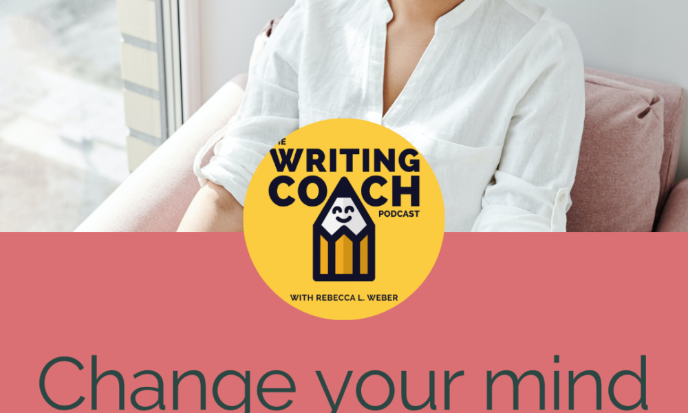 Writing Coach Podcast 154: Change your mind